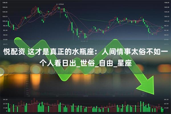 悦配资 这才是真正的水瓶座：人间情事太俗不如一个人看日出_世俗_自由_星座