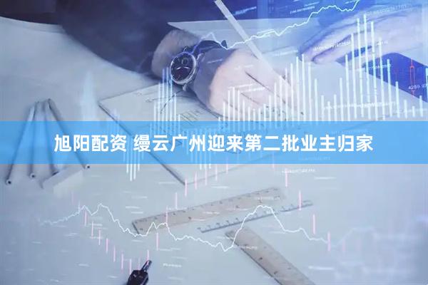 旭阳配资 缦云广州迎来第二批业主归家