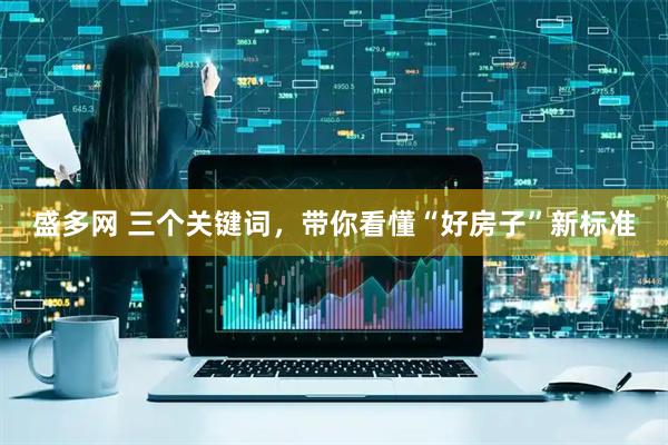 盛多网 三个关键词，带你看懂“好房子”新标准