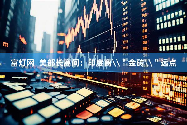 富灯网  美部长离间：印度离\＂金砖\＂远点