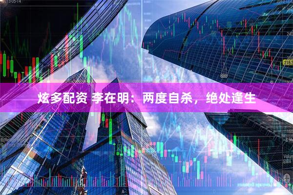 炫多配资 李在明：两度自杀，绝处逢生