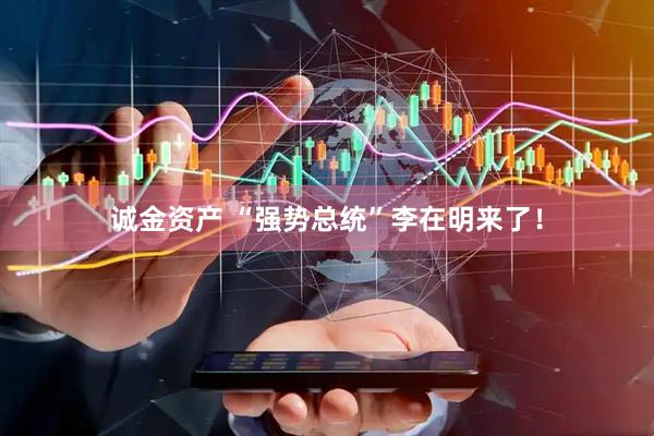 诚金资产 “强势总统”李在明来了！