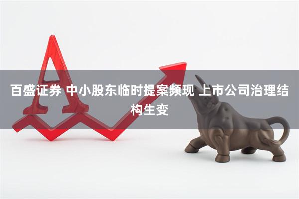 百盛证券 中小股东临时提案频现 上市公司治理结构生变