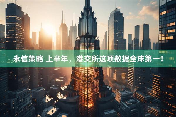 永信策略 上半年，港交所这项数据全球第一！