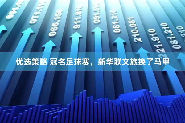 优选策略 冠名足球赛，新华联文旅换了马甲