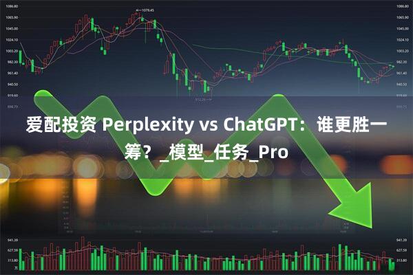 爱配投资 Perplexity vs ChatGPT：谁更胜一筹？_模型_任务_Pro