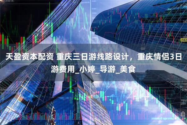 天盈资本配资 重庆三日游线路设计，重庆情侣3日游费用_小婷_导游_美食