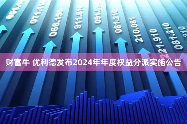 财富牛 优利德发布2024年年度权益分派实施公告