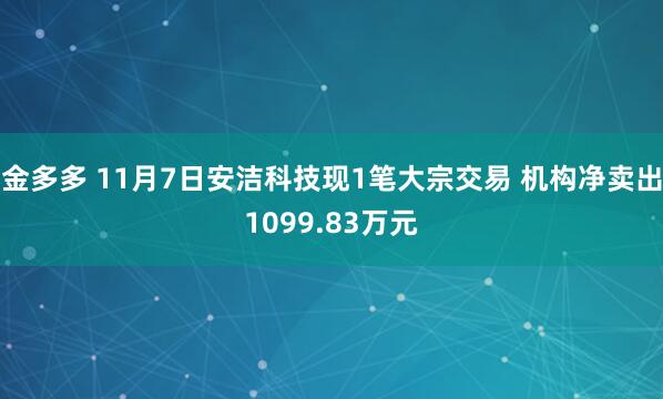 金多多 11月7日安洁科技现1笔大宗交易 机构净卖出1099.83万元