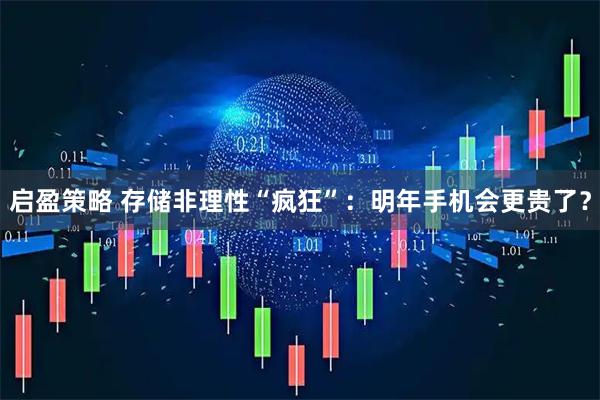 启盈策略 存储非理性“疯狂”：明年手机会更贵了？