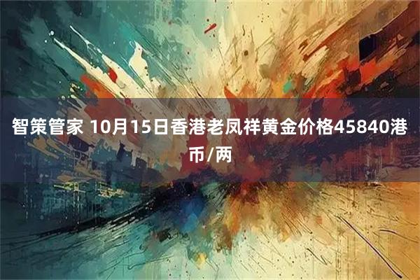 智策管家 10月15日香港老凤祥黄金价格45840港币/两