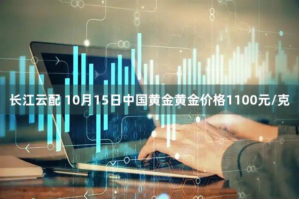 长江云配 10月15日中国黄金黄金价格1100元/克