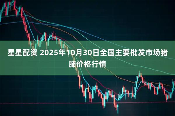 星星配资 2025年10月30日全国主要批发市场猪肺价格行情