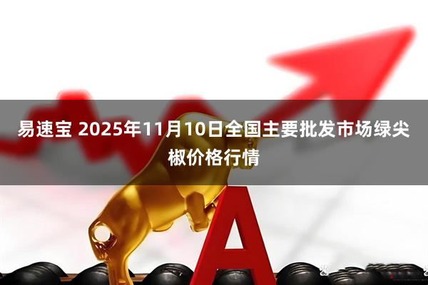 易速宝 2025年11月10日全国主要批发市场绿尖椒价格行情