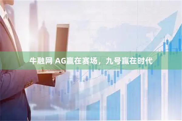 牛融网 AG赢在赛场,九号赢在时代