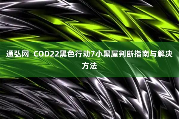 通弘网 COD22黑色行动7小黑屋判断指南与解决方法