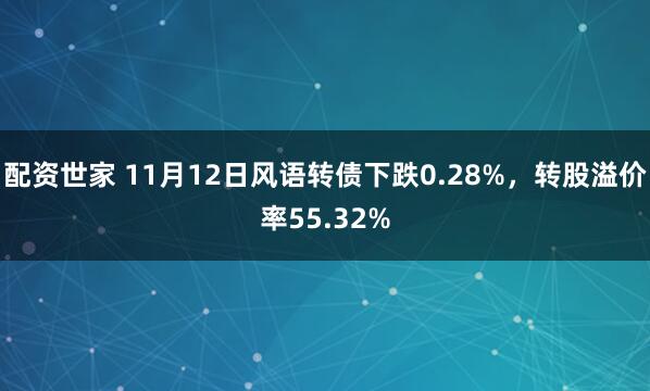 配资世家 11月12日风语转债下跌0.28%,转股溢价率55.32%