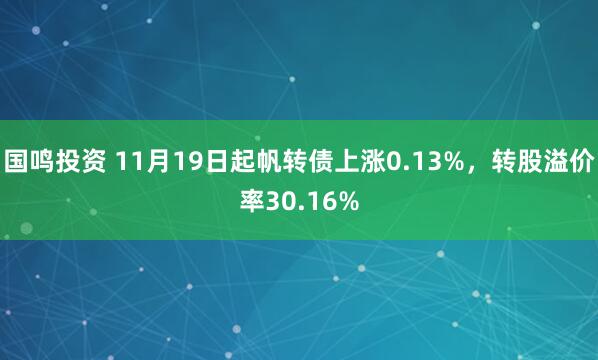 国鸣投资 11月19日起帆转债上涨0.13%,转股溢价率30.16%