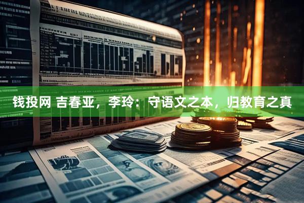 钱投网 吉春亚，李玲：守语文之本，归教育之真