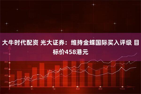 大牛时代配资 光大证券：维持金蝶国际买入评级 目标价458港元